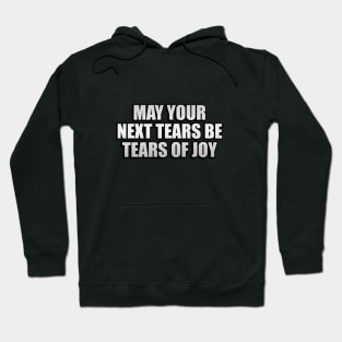 May your next tears be tears of joy Hoodie